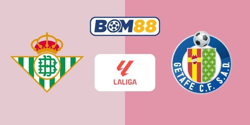BOM88 Soi kèo Real Betis vs Getafe 03h00 ngày 22/12/2025 - La Liga