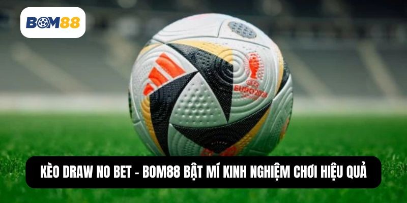 BOM88 Kèo Draw No Bet - Bật Mí Kinh Nghiệm Chơi Hiệu Quả Từ Chuyên Gia