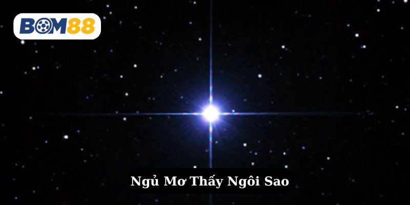 BOM88 Mơ thấy ngôi sao là điềm báo gì ? Giải mã giấc mơ thấy ngôi sao tại Bom88