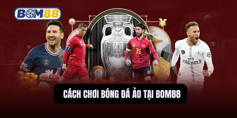 BOM88 Bỏ Túi Ngay Cách Chơi Bóng Đá Ảo Dễ Ăn Tiền Từ Nhà Cái