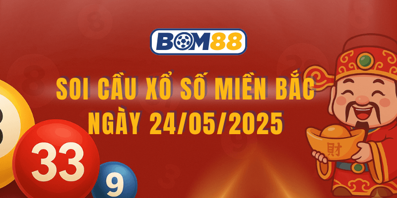 BOM88 Soi cầu XSMB ngày 24/05/2025 – Dự đoán chuẩn xác cùng chuyên gia Bom88