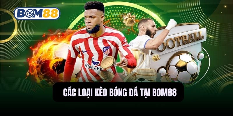 BOM88 Các Loại Kèo Bóng Đá Lôi Cuốn Và Đa Dạng Tại Bom88